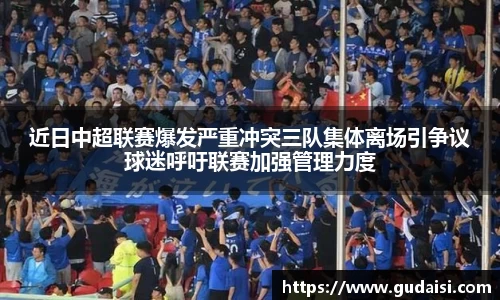 近日中超联赛爆发严重冲突三队集体离场引争议球迷呼吁联赛加强管理力度