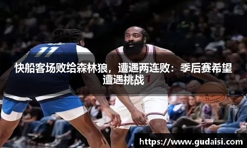 快船客场败给森林狼，遭遇两连败：季后赛希望遭遇挑战