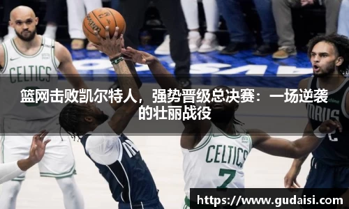 篮网击败凯尔特人，强势晋级总决赛：一场逆袭的壮丽战役