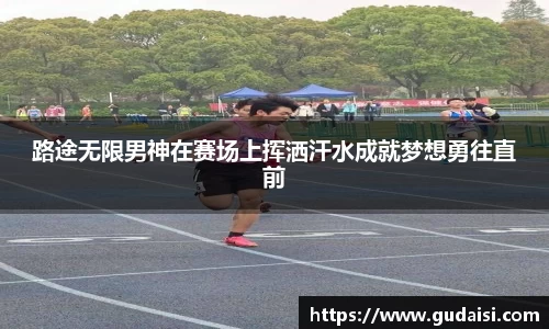 路途无限男神在赛场上挥洒汗水成就梦想勇往直前