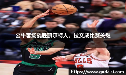 公牛客场战胜凯尔特人，拉文成比赛关键