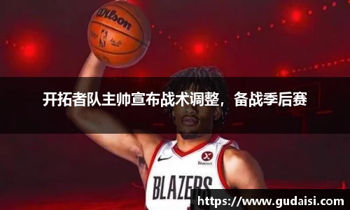 开拓者队主帅宣布战术调整，备战季后赛
