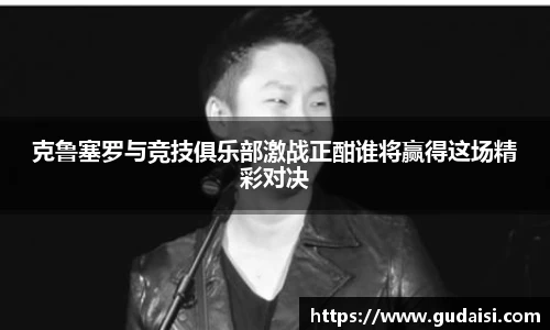 克鲁塞罗与竞技俱乐部激战正酣谁将赢得这场精彩对决