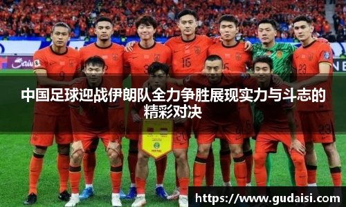 中国足球迎战伊朗队全力争胜展现实力与斗志的精彩对决