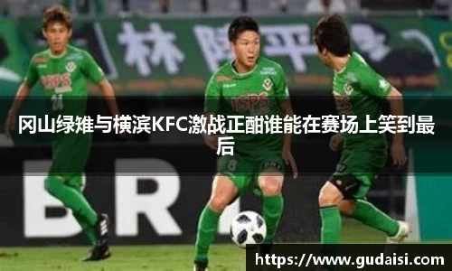 冈山绿雉与横滨KFC激战正酣谁能在赛场上笑到最后