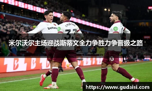 米尔沃尔主场迎战斯蒂文全力争胜力争晋级之路