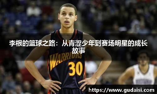 李根的篮球之路：从青涩少年到赛场明星的成长故事