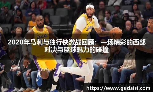 2020年马刺与独行侠激战回顾：一场精彩的西部对决与篮球魅力的碰撞